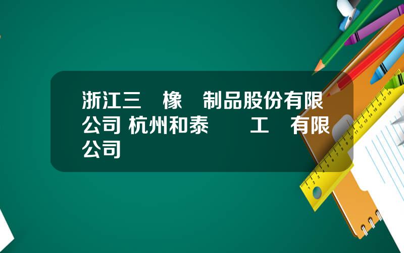 浙江三維橡膠制品股份有限公司 杭州和泰機電工業有限公司